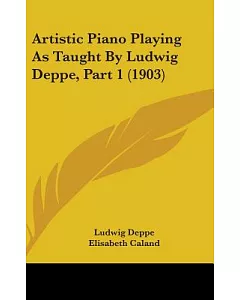 Artistic Piano Playing As Taught by Ludwig deppe
