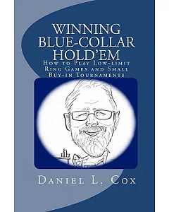Winning Blue-Collar Hold’em: How to Play Low-Limit Ring Games and Small Buy-In Tournaments