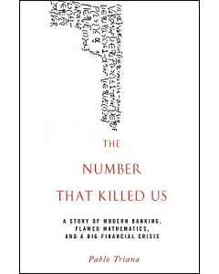 The Number That Killed Us: A Story of Modern Banking, Flawed Mathematics, and a Big Financial Crisis