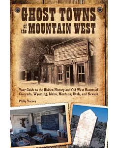 Ghost Towns of the Mountain West: Your Guide to the Hidden History and Old West Haunts of Colorado, Wyoming, Idaho, Montana, Uta