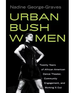 Urban Bush Women: Twenty Years of African American Dance Theater, Community Engagement, and Working It Out