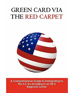 Green Card Via the Red Carpet: A Comprehensive Guide to Immigrating to the U.S. by Investing in an EB-5 Regional Center