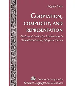 Cooptation, Complicity, and Representation: Desire and Limits for Intellectuals in Twentieth-Century Mexican Fiction