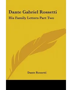 dante gabriel Rossetti: His Family Letters