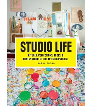 Studio Life: Rituals, Collections, Tools, and Observations on the Artistic Process