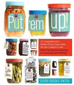 Put ’em Up!: A Comprehensive Home Preserving Guide for the Creative Cook, from Drying and Freezing to Canning and Pickling