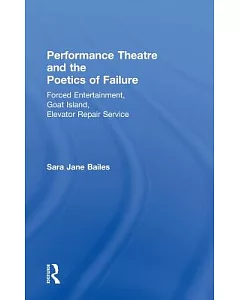 Performance Theatre and the Poetics of Failure: Forced Entertainment, Goat Island, Elevator Repair Service