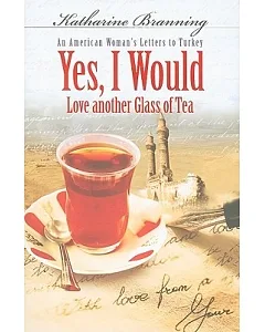 Yes, I Would Love Another Glass of Tea: An American Woman’s Letters to Turkey