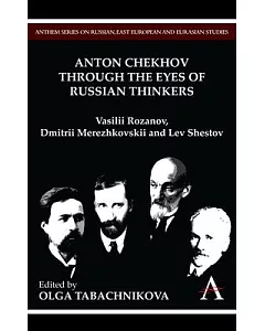 Anton Chekhov Through the Eyes of Russian Thinkers: Vasilii Rozanov, Dmitrii Merezhkovskii and Lev Shestov