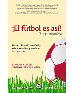 El futbol es asi! / Soccernomics: Una explicacion economica sobre los mitos y verdades del deporte / An Economic Explanation on