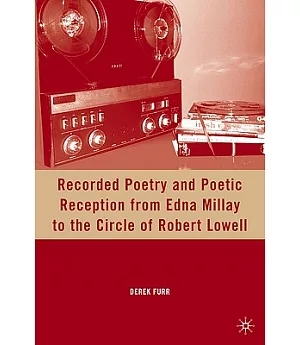Recorded Poetry and Poetic Reception from Edna Millay to the Circle of Robert Lowell