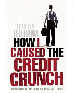 How I Caused the Credit Crunch: An Insider’s Story of the Financial Meltdown
