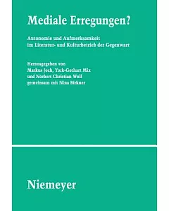 Mediale Erregungen?: Autonomie Und Aufmerksamkeit Im Literatur- Und Kulturbetrieb Der Gegenwart