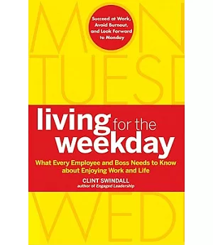 Living for the Weekday: What Every Employee and Boss Needs to Know About Enjoying Work and Life