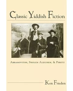 Classic Yiddish Fiction: Abramovitsh, Sholem Aleichem, and Peretz