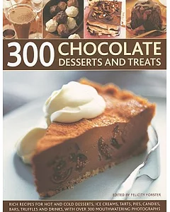 300 Chocolate Desserts and Treats: Rich Recipes for Hot and Cold Desserts, Ice Creams, Tarts, Pies, Candies, Bars, Truffles and