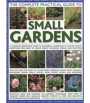 The Complete Practical Guide to Small Gardens: A Complete Step-By-Step Guide to Successful Gardening in Smaller Spaces: Everythi