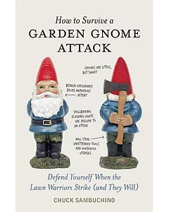 How to Survive a Garden Gnome Attack: Defend Yourself When the Lawn Warriors Strike (and They Will)