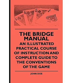 The Bridge Manual: An Illustrated Practical Course of Instruction and Complete Guide to the Conventions of the Game