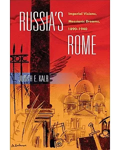Russia’s Rome: Imperial Visions, Messianic Dreams, 1890-1940