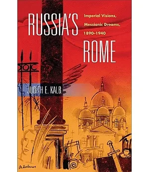Russia’s Rome: Imperial Visions, Messianic Dreams, 1890-1940