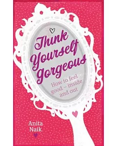 Think Yourself Gorgeous: How to Feel Good - Inside and Out