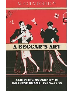 A Beggar’s Art: Scripting Modernity in Japanese Drama, 1900-1930