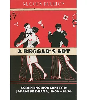 A Beggar’s Art: Scripting Modernity in Japanese Drama, 1900-1930