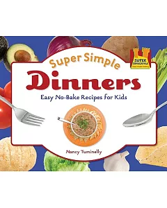 Super Simple Dinners: Easy No-bake Recipes for Kids: Easy No-bake Recipes for Kids