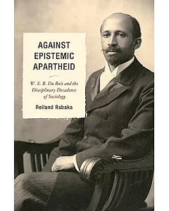 Against Epistemic Apartheid: W. E. B. Du Bois and the Disciplinary Decadence of Sociology