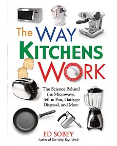 The Way Kitchens Work: The Science Behind the Microwave, Teflon Pan, Garbage Disposal, and More