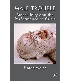 Male Trouble: Masculinity and the Performance of Crisis