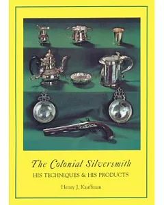 The Colonial Silversmith: His Techniques & His Products