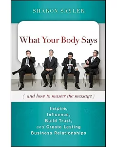 What Your Body Says and How to Master the Message: Inspire, Influence, Build Trust, and Create Lasting Business Relationships