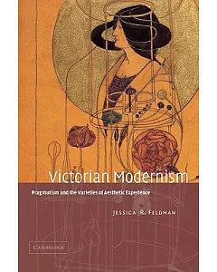 Victorian Modernism: Pragmatism and the Varieties of Aesthetic Experience