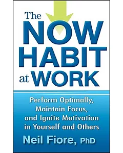 The Now Habit at Work: Perform Optimally, Maintain Focus, and Ignite Motivation in Yourself and Others