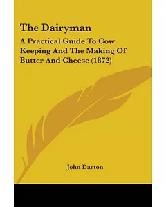 The Dairyman: A Practical Guide to Cow Keeping and the Making of Butter and Cheese