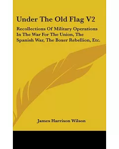 Under The Old Flag: Recollections of Military Operations in the War for the Union, the Spanish War, the Boxer Rebellion, Etc.