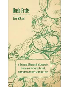 Bush-Fruits: A Horticultural Monograph of Raspberries, Blackberries, Dewberries, Currants, Gooseberries, and Other Shrub-Like Fr