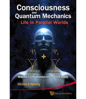 Consciousness and Quantum Mechanics: Life in Parallel Worlds, Miracles of Consciousness from Quantum Reality