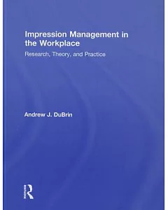 Impression Management in the Workplace: Research, Theory, and Practice