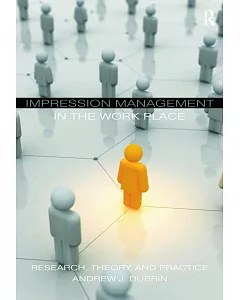 Impression Management in the Workplace: Research, Theory, and Practice