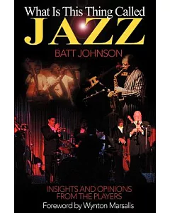 What Is This Thing Called Jazz: Insights and Opinions from the Players
