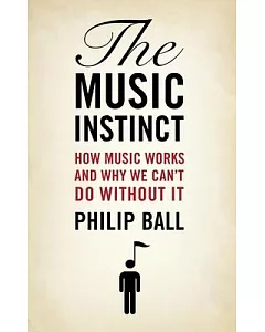 The Music Instinct: How Music Works and Why We Can’t Do Without It