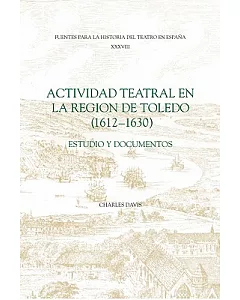 Actividad Teatral En La Region De Toledo, 1612-1630: Estudio Y Documentos