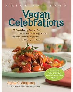 Quick and Easy Vegan Celebrations: 150 Great-Tasting Recipes Plus Festive Menus for Vegantastic Holidays and Get-Togethers All T