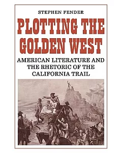 Plotting the Golden West: American Literature and the Rhetoric of the California Trail