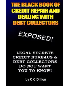The Black Book of Credit Repair and Dealing With Debt Collectors: Eliminate Debt Collectors from Your Life and Easily Repair You