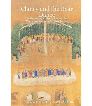 Clancy and the Bear Dance: One Ute Mountain Boy’s Journey from Alcoholism and Abuse to Wholeness!