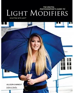 The Digital Photographer’s Guide to Light Modifiers: Techniques for Sculpting With Light